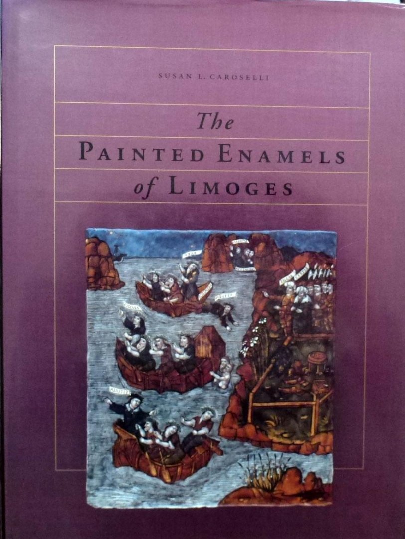 Susan L Caroselli. - The painted enamels of Limoges.