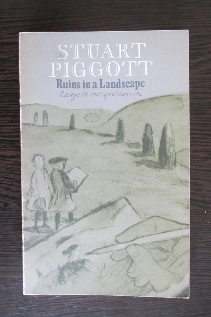 Stuart Piggott - Ruins in a Landscape - Essays in Antiquarianism