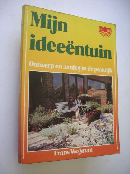 Wegman, Frans - Mijn ideeentuin. Ontwerp en aanleg in de praktijk