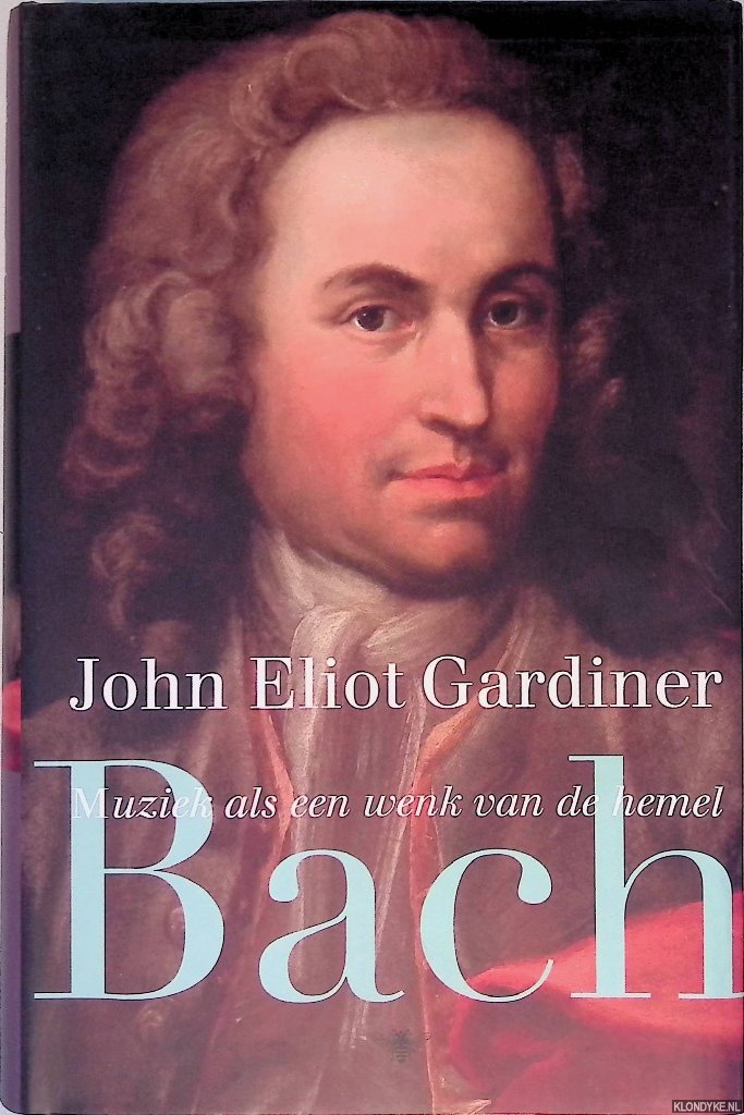 Gardiner, John Eliot - Bach: Muziek als een wenk van de hemel