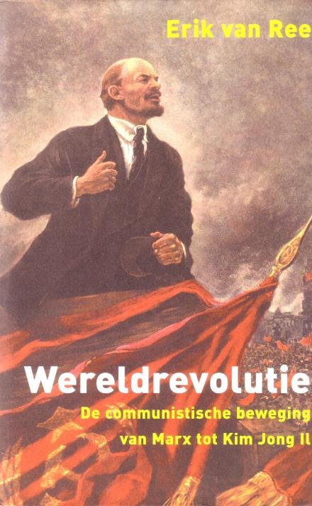 Ree, Erik van, - Wereldrevolutie. De communistische beweging van Marx tot Kim Jong Il.