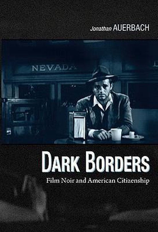 Auerbach, Jonathan. - Dark borders : film noir and American citizenship.