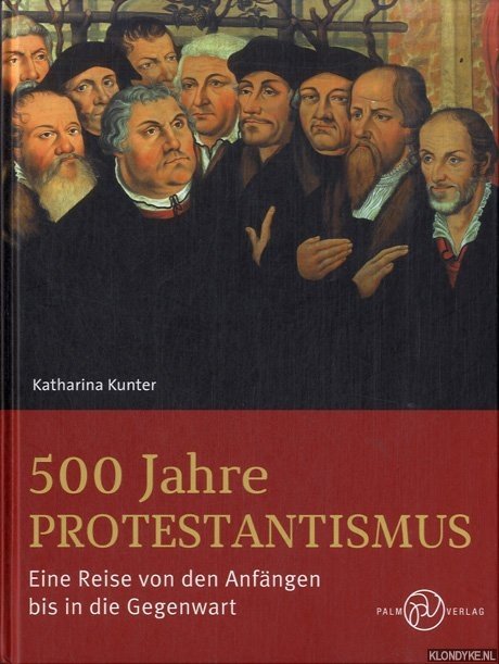 Kunter, Katharina - 500 Jahre Protestantismus. Eine Reise von den Anfängen bis in die Gegenwart