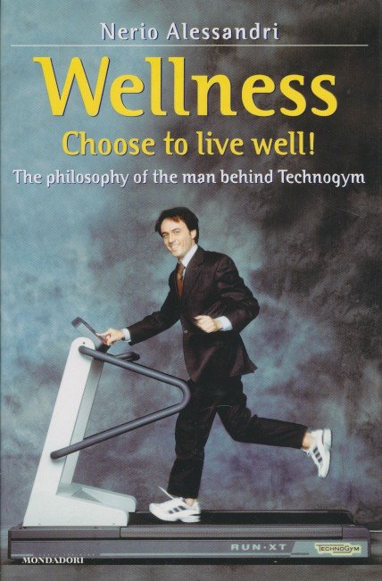 Alessandri, Nerio - Wellness. Choose to live well! The philosophy of the man beheind Technogym.