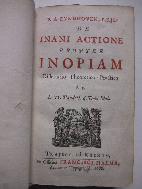 Eyndhoven, Peter van ( P. ab Eyndhoven, P.F.Jcti). - De inani actione propter inopiam. Dissertatio Theoretico - Practica Ad L.VI Pandect.d. Dolo Malo.