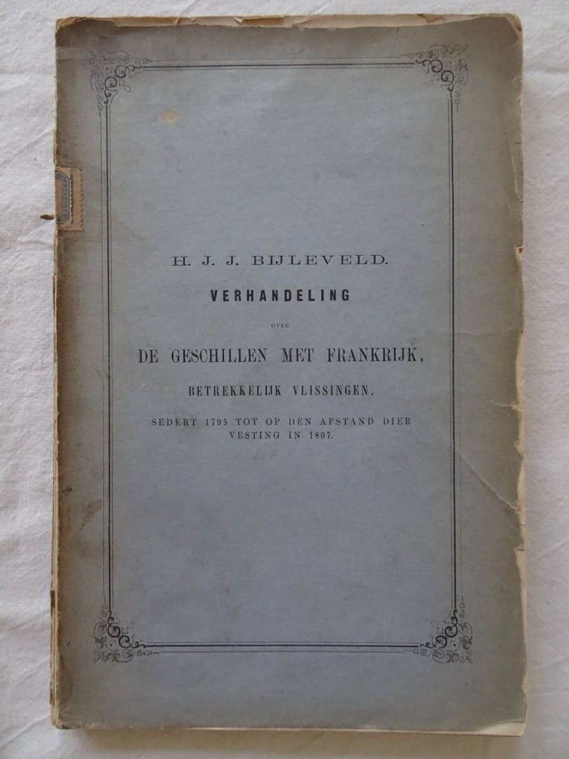 Bijleveld, Henri Jean Jacques. - Verhandeling over de geschillen met Frankrijk, betrekkelijk Vlissingen, sedert 1795 tot op den afstand dier vesting in 1807. Akademisch proefschrift.