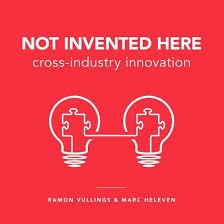 Vullings, Ramon, Marc Heleven - Not Invented Here. Cross-industry innovation Vullings, Ramon, Marc Heleven - Not Invented Here. Cross-industry innovation