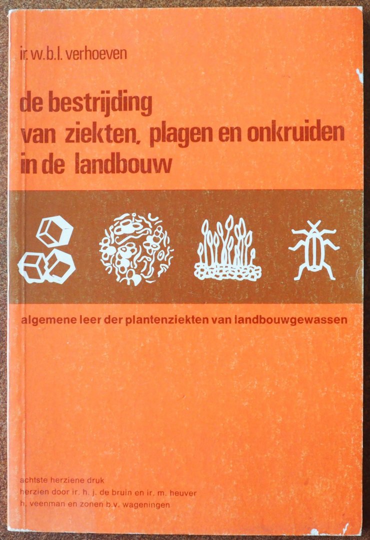 Verhoeven W B L, Bruin H J de,  Heuver M - De bestrijding van ziekten, plagen en onkruiden in de landbouw Algemene leer der plantenziekten van landbouwgewassen