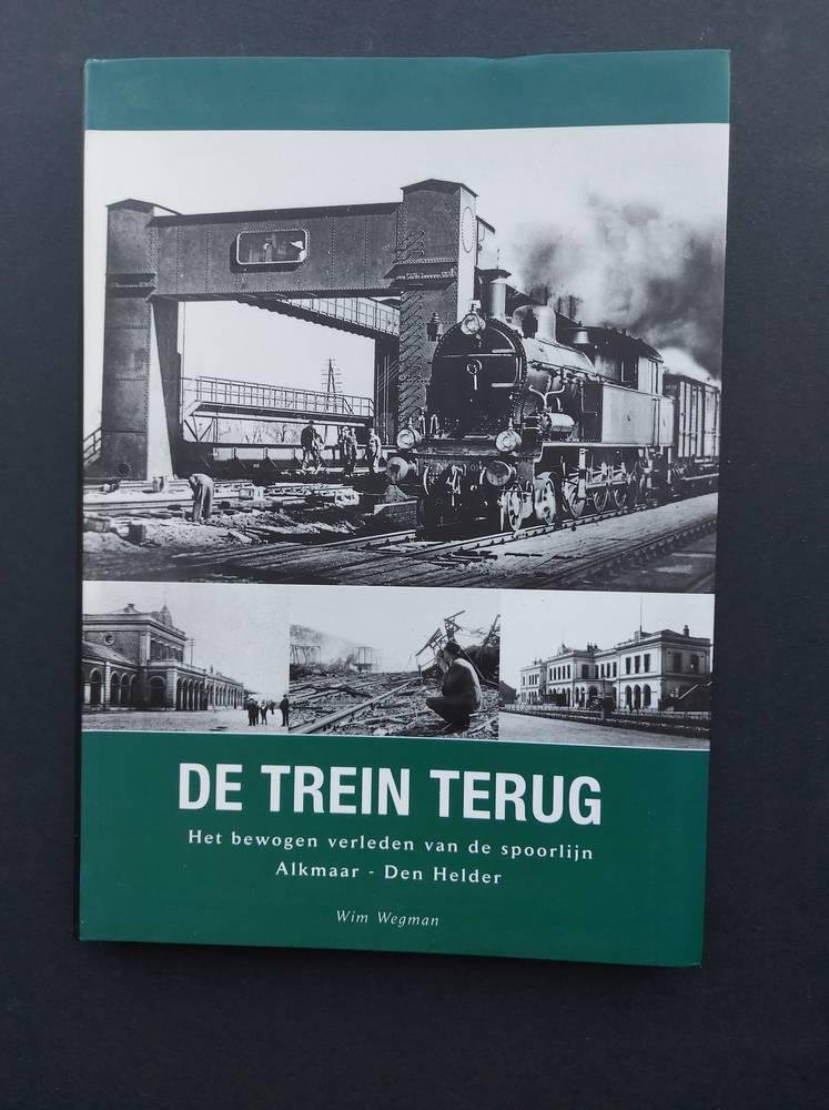 Wegman, W - De trein terug, het bewogen verleden van de spoorlijn Alkmaar - Den Helder