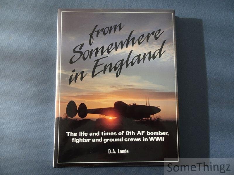 Lande, D.A. - From somewhere in England: the life and times of 8th AF Bomber, fighter and ground crews in WWII.