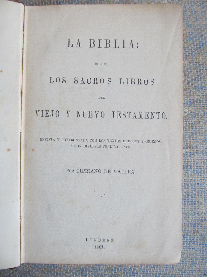 Valera, Cipriano de - LA BIBLIA: Que es, los sacros libros del viejo y nuevo testamento, revista y confrontada con los textos hebreos y gregos, y con diversas traducciones