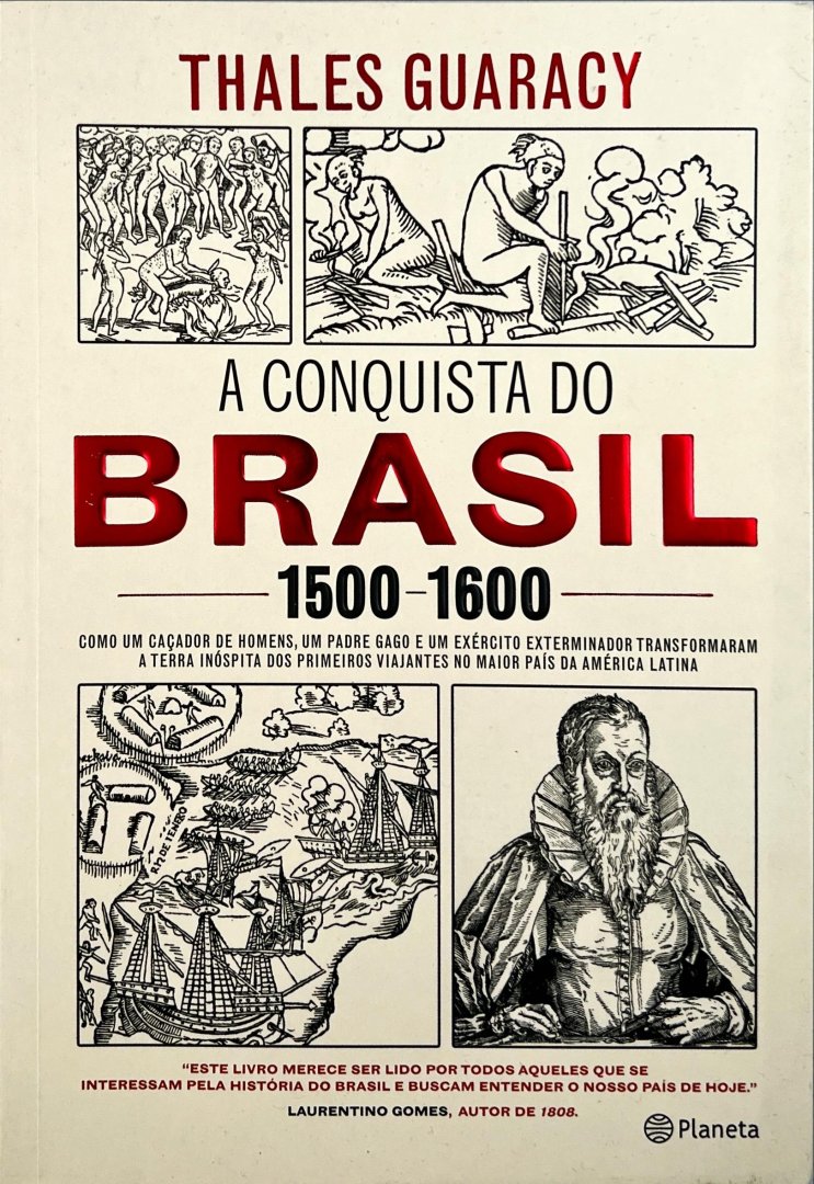 Guaracy, Thales. - A conquista do Brasil : 1500-1600 : como um caçador de homens, um padre gago e um exército exterminador transformaram a terra inóspita dos primeiros viajantes no maior país da América Latina.