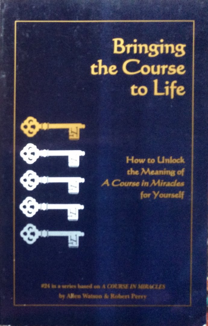Watson, Allen and Robert Perry - Bringing the Course to Life; how to unlock the meaning of A Course in Miracles for yourself