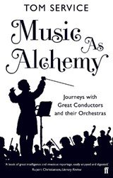 Music as Alchemy - Journeys with Great Conductors and their Orchestras