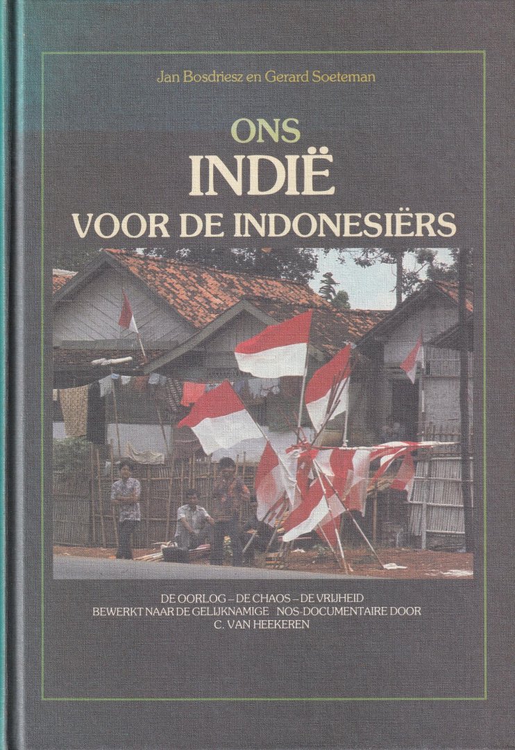 Bosdriesz, Jan & Soeteman, Gerard - Ons indië voor de Indonesiërs: de oorlog - de chaos - de vrijheid