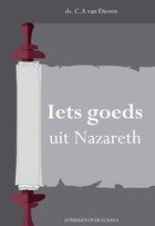 Dieren, Ds. C.A. van - Iets goeds uit Nazareth. 10 preken over Lukas 4.