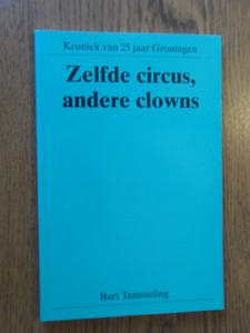 Tammeling, Bert - Zelfde circus, andere clowns. Kroniek van 25 jaar Groningen
