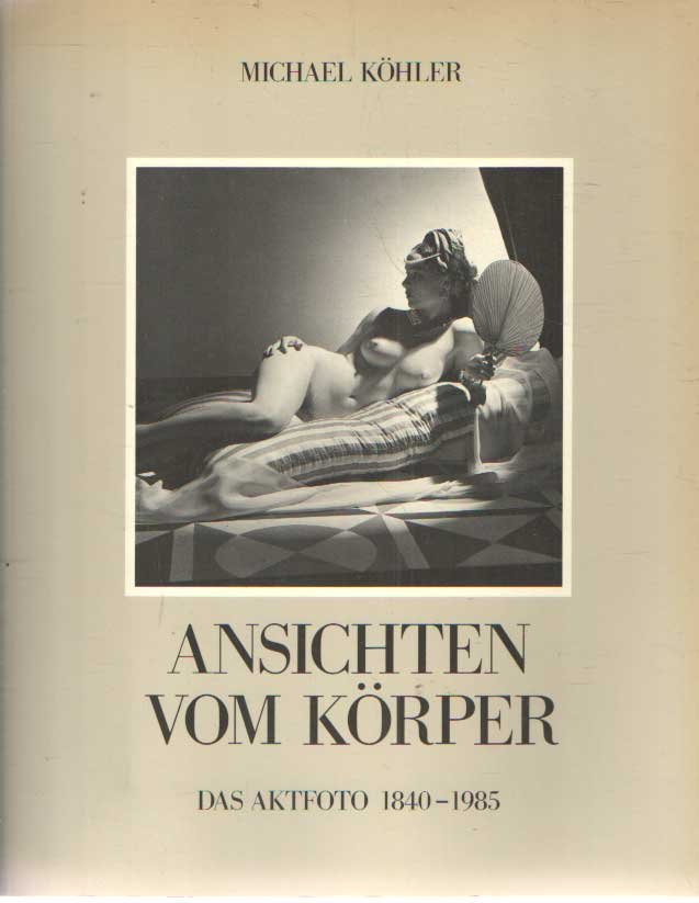 Kohler, Michael - Ansichten vom Körper. Das Aktfoto 1840 - 1985