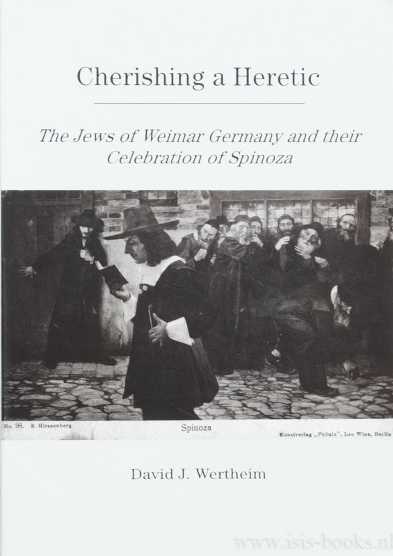 SPINOZA, B. DE, WERTHEIM, D.J. - Cherising a heretic. The jews of Weimar Germany and their celebration of Spinoza.