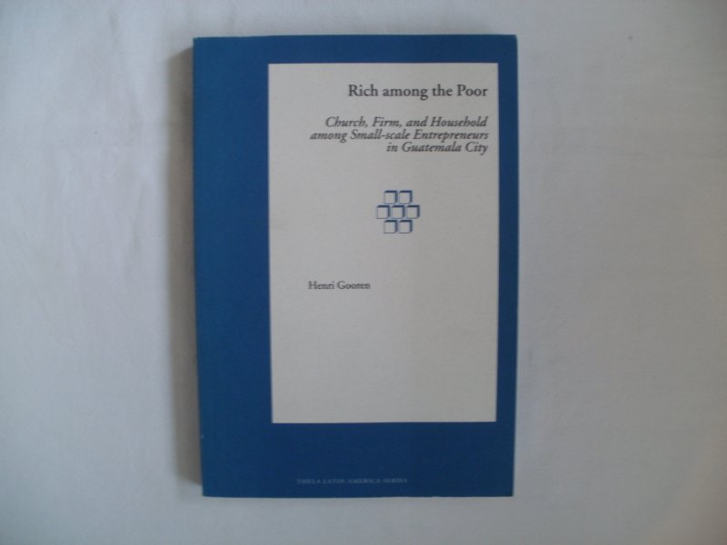 Gooren, Henri - Rich among the Poor. Church, Firm and Household among Small-scale Entrepreneurs in Guatamala City