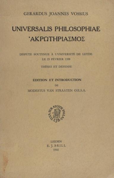 Vossius, Gerardus Joannes. - Universalis Philosophiae 'Akwthpiaqmoq'. Dispute soutenue à l'université de Leyde le 23 février 1598, Thèses et défense