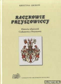 Grodon, Krystyna - Raczkowie Przyszowiccy. Historia wlascicieli Czekanowa i Pryszowic + Supplement do wydania I