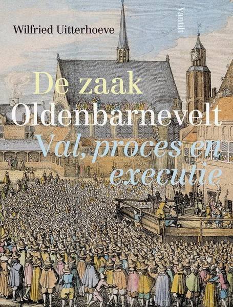 UITTERHOEVE, WILFRIED. - De zaak Oldenbarnevelt. Val, proces en executie.