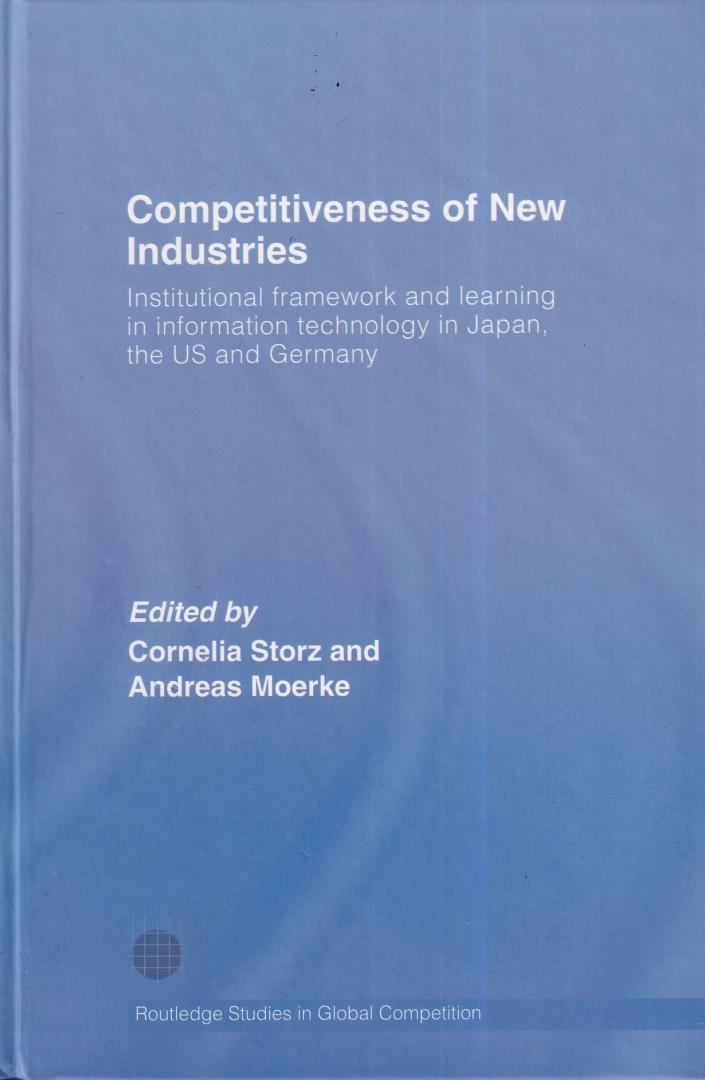 Cornelia Storz & Andreas Moerke (eds.) - Competitiveness of New Industries: Institutional Framework and Learning in Information Technology in Japan, the U.S and Germany