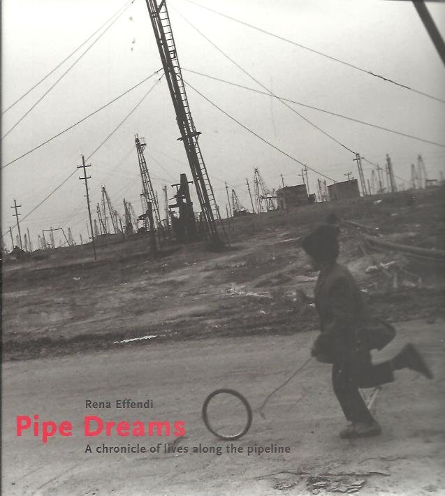 EFFENDI, Rena - Rena Effendi - Pipe Dreams. A chronicle of lives along the pipeline.