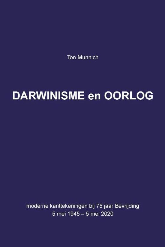 MUNNICH, TON. - Darwinisme en Oorlog moderne kanttekeningen bij 75 jaar Bevrijding 5 mei 1945 - 5 mei 2020.
