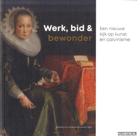 Eekhout, Marianne - Werk, bid en bewonder. Een nieuwe kijk op kunst en calvinisme