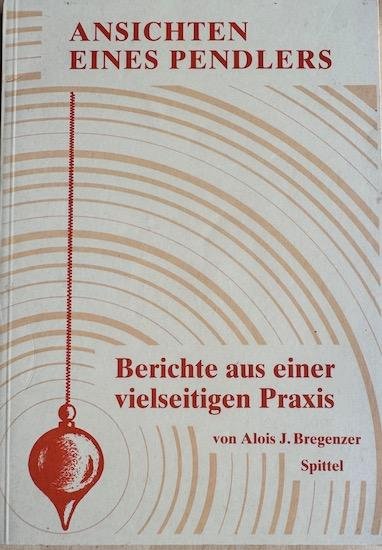 Bregenzer, Alois J. - ANSICHTEN EINES PENDLERS. Berichte über eine vielseitige Pendelpraxis, zusammengefasst und geordnet in neun Themenabschnitten.