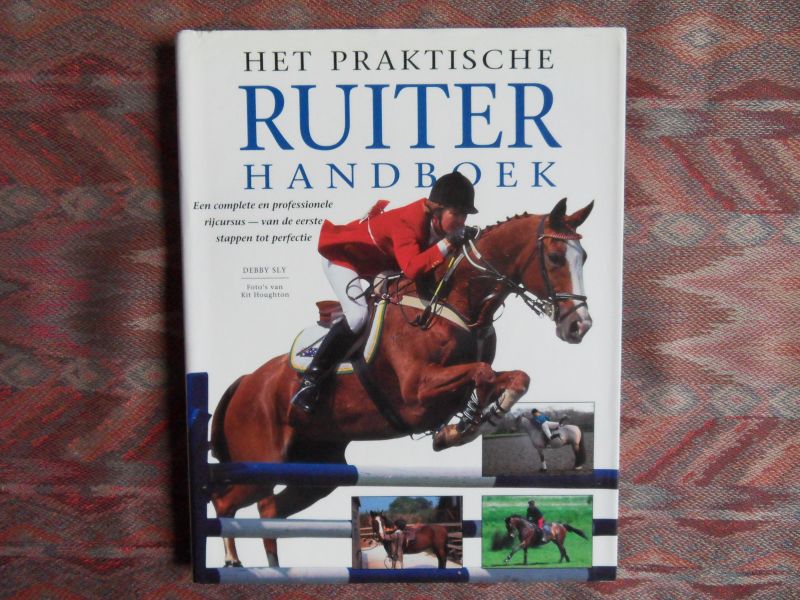 Sly, Debbie. (fotografie door Kit Houghton). - Het Praktische Ruiterhandboek. - Een complete en professionele rijcursus - van de eerste stappen tot perfectie. --- 1e druk, 1999. Gebonden en met het fraaie stofomslag. Boek nieuwst. Geen naam ingeschr. en geen onderstrepingen. 160 pp.