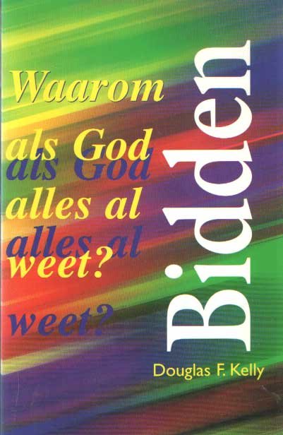 Kelly, Douglas F. - Bidden. Waarom als God alles al weet