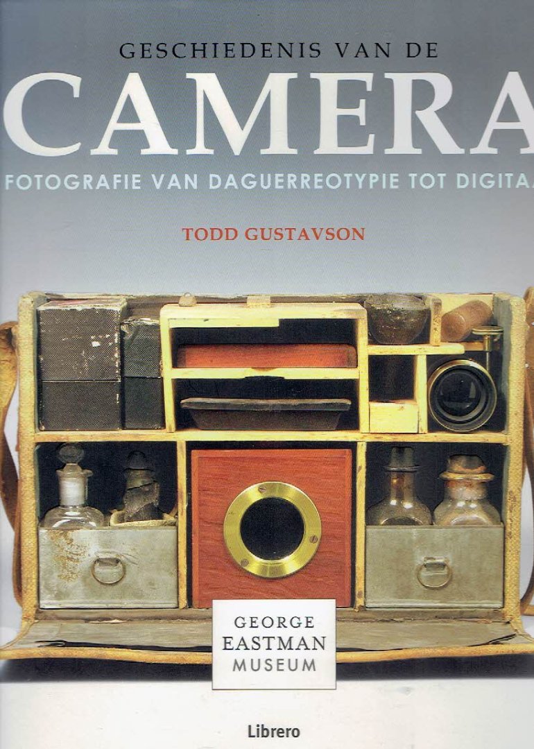GUSTAVSON, Todd - Geschiedenis van de camera - fotograie van Daguerreotypie tot digitaal.