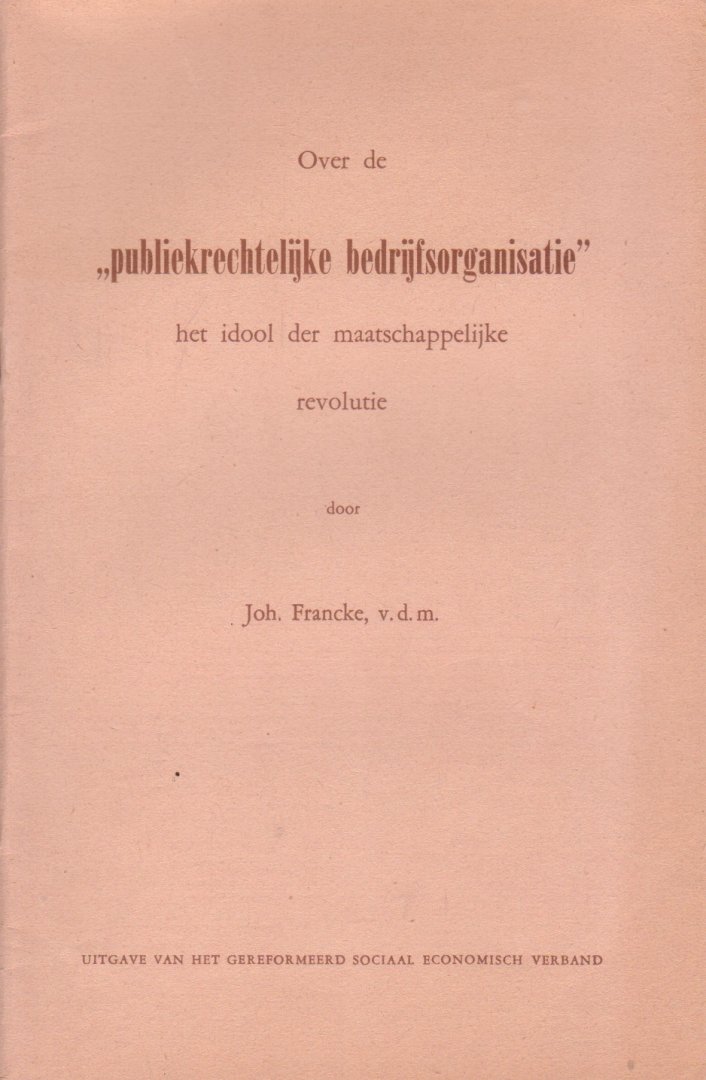 Francke, Joh. - Over de publiekrechtelijke bedrijfsorganisatie, het idool der maatschappelijke revolutie