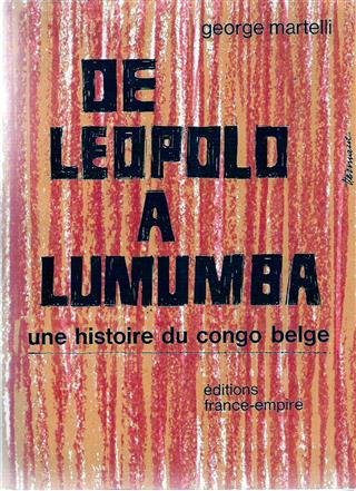 MARTELLI GEORGE - De Léopold à Lumumba. Une histoire du Congo Belge 1877-1960 (traduction de Leopold to Lumumba)