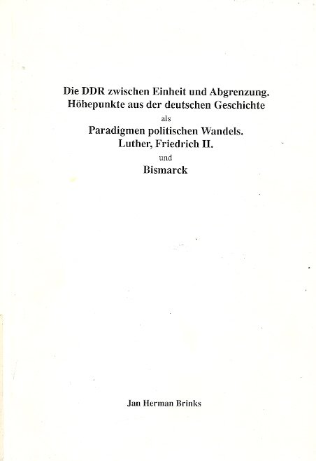JAN HERMAN BRINKS - Die DDR zwischen Einheit und Abgrenzung -Höhepunkte aus der deutschen Geschichte als Paradigmen politischen Wandels. Luther, Friedrich II und Bismarck