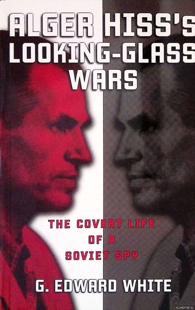 White, G. Edward - Alger Hiss's Looking-glass Wars: The Covert Life of a Soviet Spy