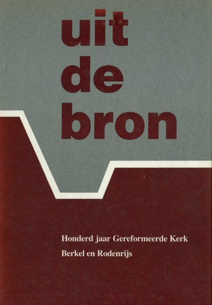 H.J.J. Feenstra (red.) - Uit de Bron. Honderd jaar Gereformeerde Kerk (Vrijgemaakt) Berkel en Rodenrijs.