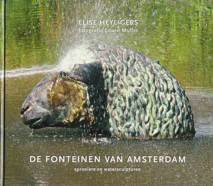 Heyligers, Elise. - De Fonteinen van Amsterdam: Sproeiers en watersculpturen.