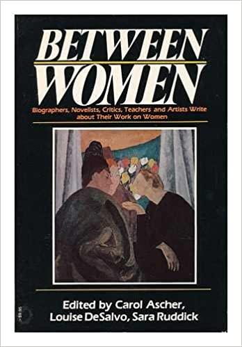 Ascher, Carol / Louise DeSalvo / Sara Ruddick (eds) - BETWEEN WOMEN Biographers, Novelists, Critics, Teachers and Artists Write about Their Work on Women