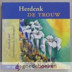 Mauritz, S.D. Post en ds. W. Visscher (red.), J.H. - Herdenk de trouw --- Honderd jaar Gereformeerde Gemeenten 1907-2007
