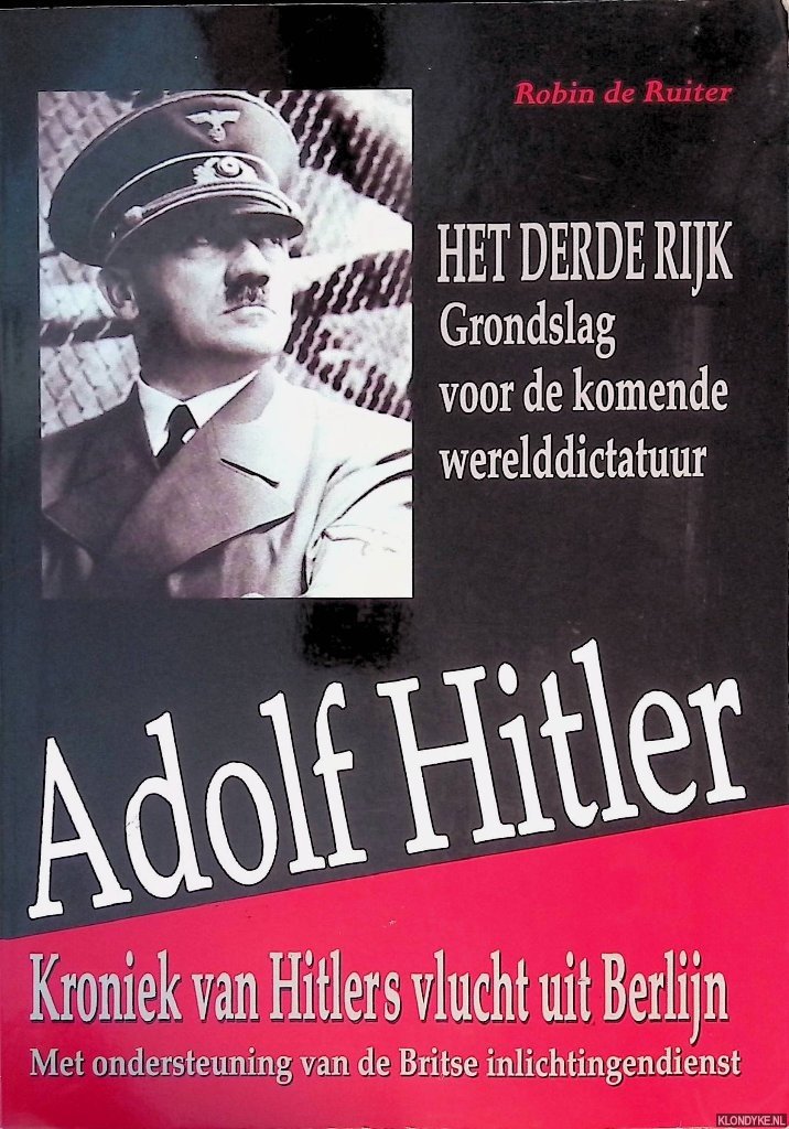 Ruiter, Robin de - Adolf Hitler: kroniek van Hitlers vlucht uit Berlijn met ondersteuning van de Britse inlichtingendienst : het Derde Rijk : grondslag voor de komende werelddictatuur