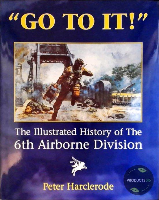 Harclerode, P - Go to it! Illustrtaed History of the 6th Airborne Division