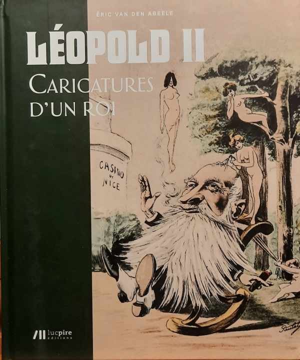 VAN DEN ABEELE Eric - Léopold II Caricatures d'un roi
