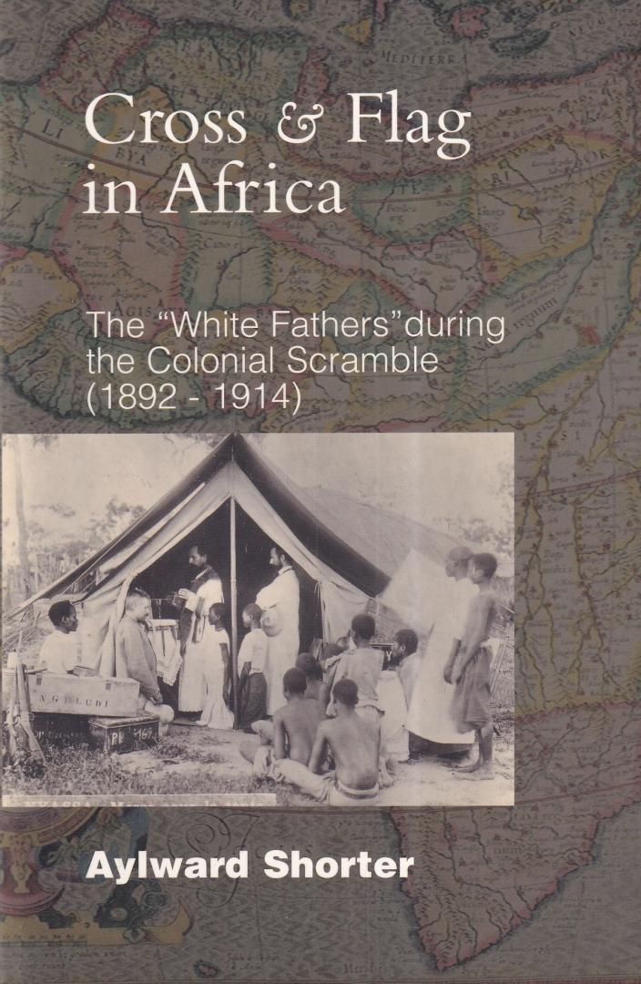 Shosrter, Aylward - Cross And Flag in Africa: The "White Fathers During" during the Colonial Scramble (1892-1914)