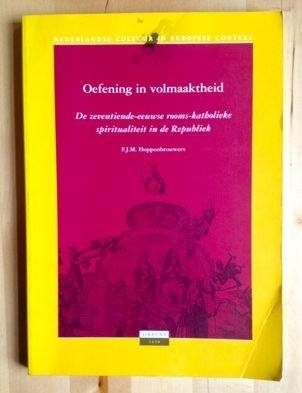 Hoppenbrouwers, F.J.M. - OEFENING IN VOLMAAKTHEID. De zeventiende-eeuwse rooms-katholieke spiritualiteit in de Republiek.