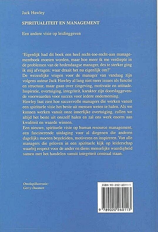 Hawley , Jack .  [ ISBN 9789020260113 ] - Spiritualiteit  en  Management . ( Een andere visie op leidinggeven . ) 'Eigenlijk had dit boek een heel recht-toe-recht-aan managementboek moeten worden, maar hoe meer ik me verdiepte in de problemen van de hedendaagse manager, des te sterker ging -