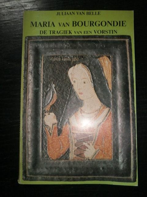 Juliaan Van Belle - Maria van Bourgondië. De tragiek van een vorstin